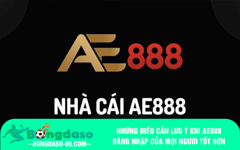 Những điều cần lưu ý khi AE888 đăng nhập của mọi người tốt hơn
