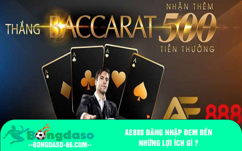 AE888 đăng nhập đem đến những lợi ích gì ?